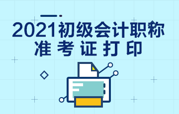 河南2021初级会计职称考试准考证打印时间